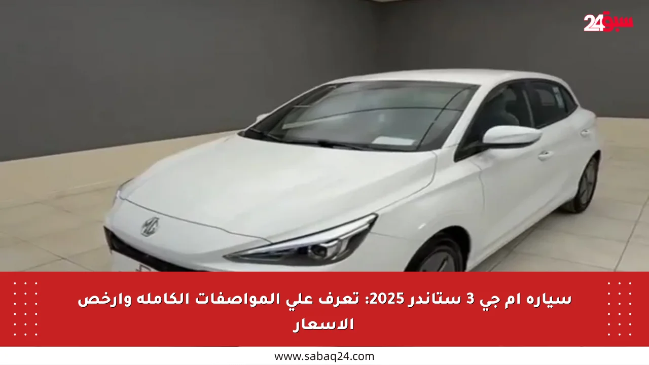 سيارة إم جي 3 ستاندر 2025: تعرف على المواصفات الكاملة وأرخص الأسعار